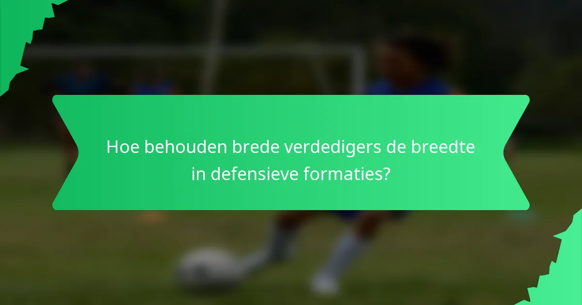 Hoe behouden brede verdedigers de breedte in defensieve formaties?