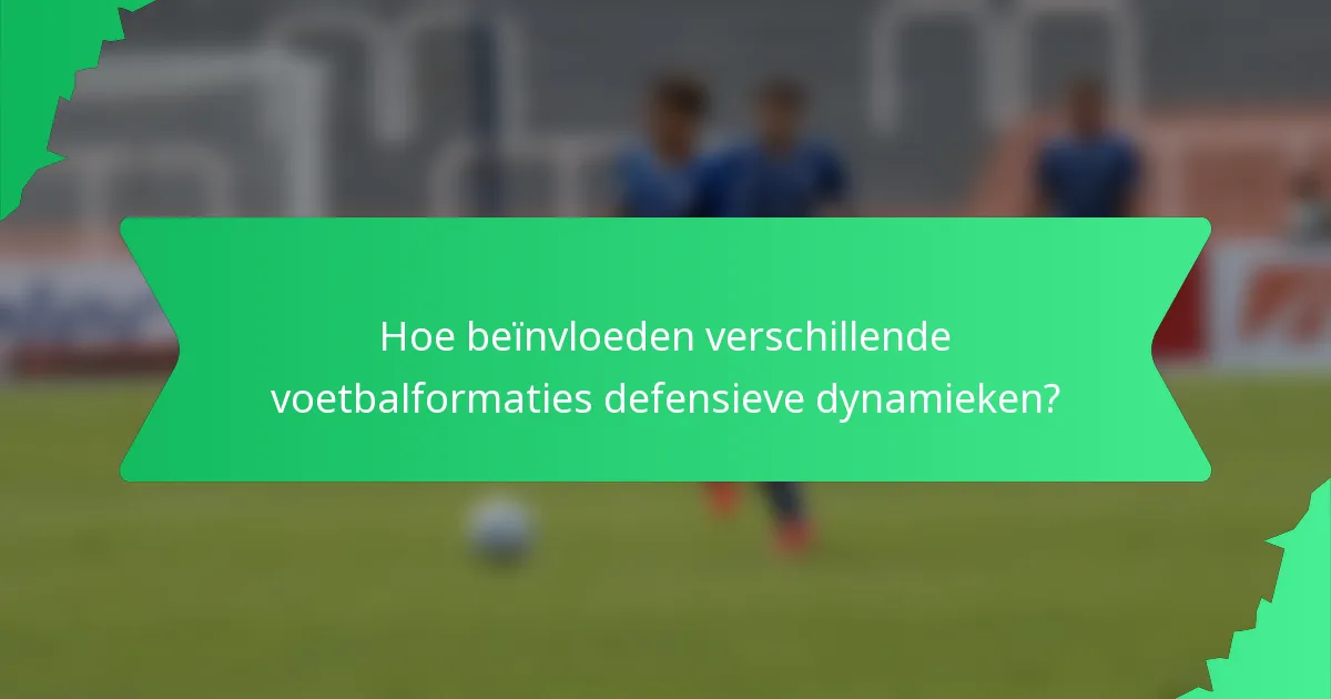 Hoe beïnvloeden verschillende voetbalformaties defensieve dynamieken?