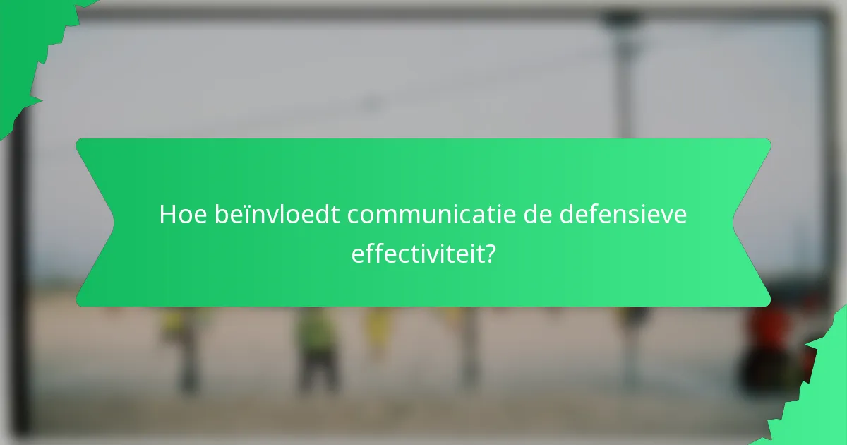 Hoe beïnvloedt communicatie de defensieve effectiviteit?