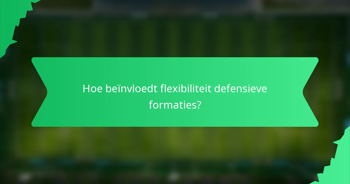 Hoe beïnvloedt flexibiliteit defensieve formaties?