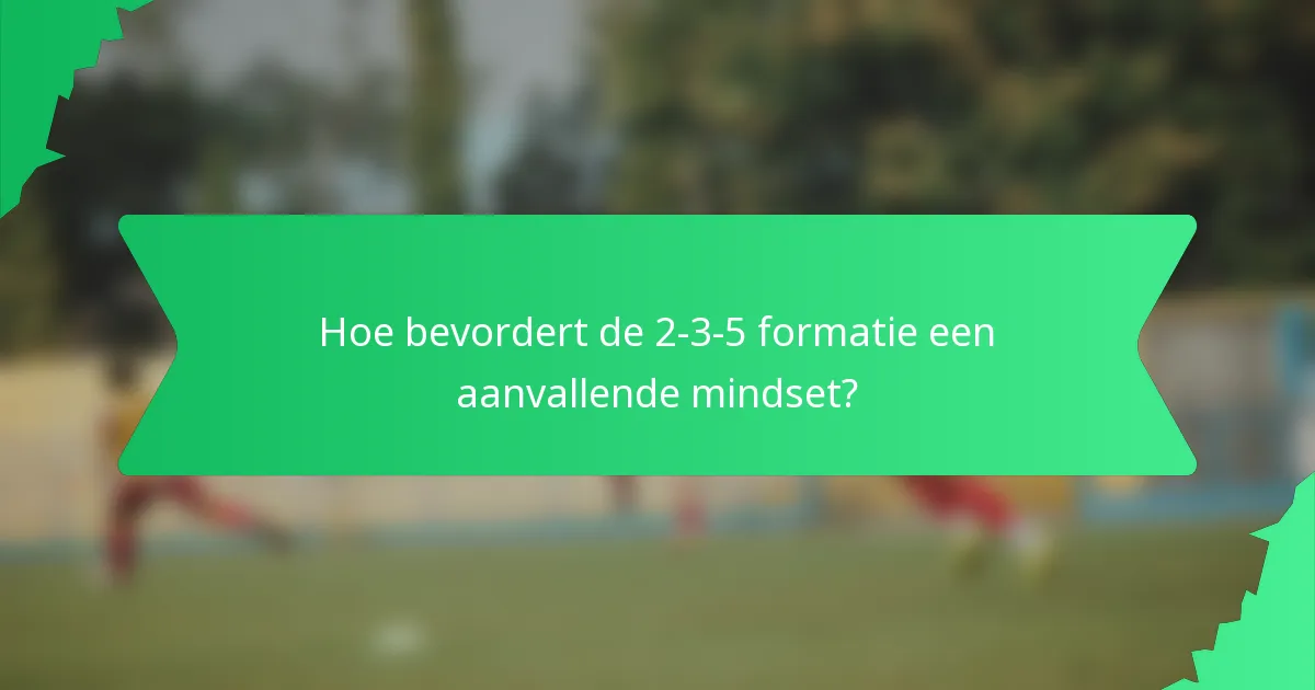 Hoe bevordert de 2-3-5 formatie een aanvallende mindset?