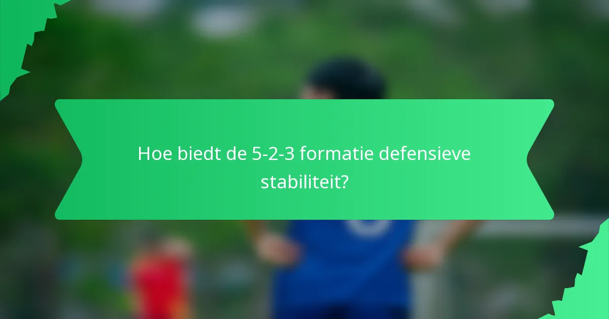 Hoe biedt de 5-2-3 formatie defensieve stabiliteit?