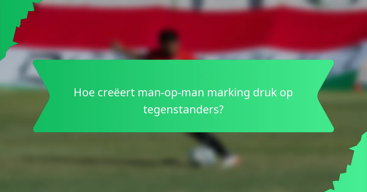 Hoe creëert man-op-man marking druk op tegenstanders?
