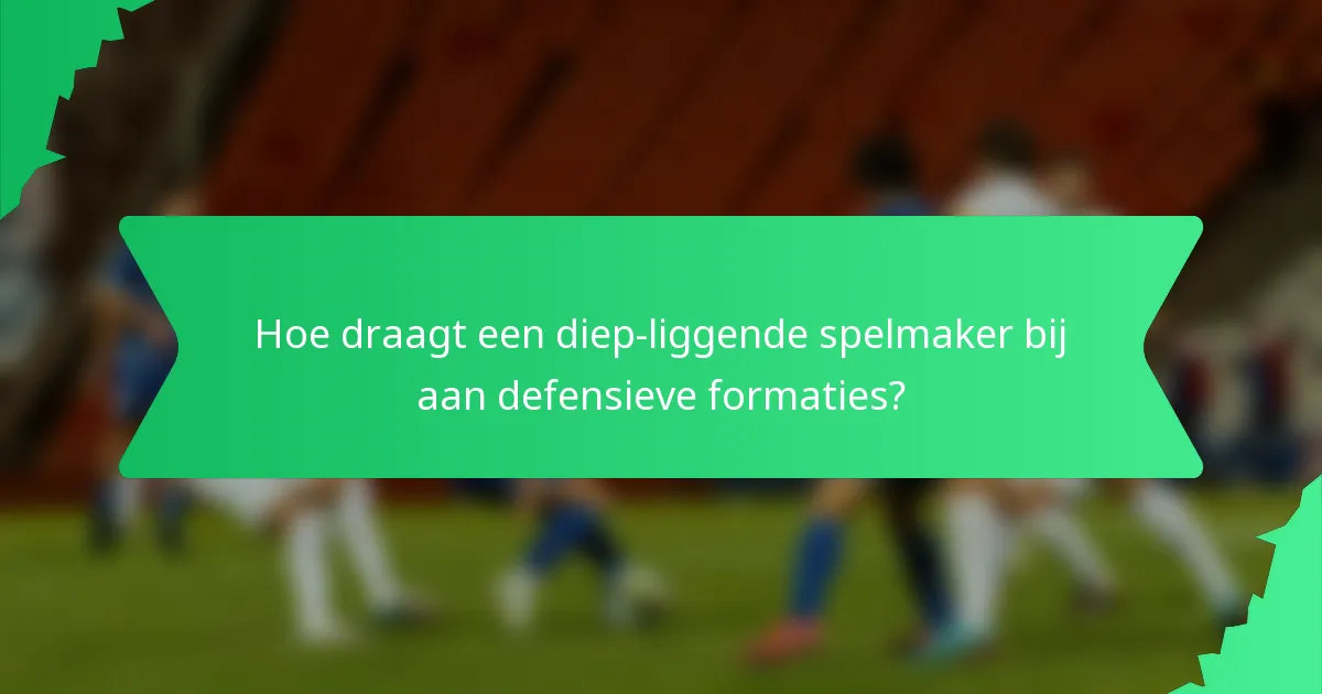 Hoe draagt een diep-liggende spelmaker bij aan defensieve formaties?