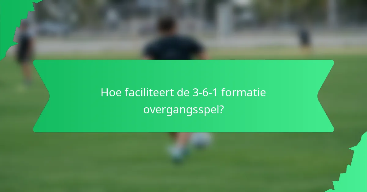 Hoe faciliteert de 3-6-1 formatie overgangsspel?