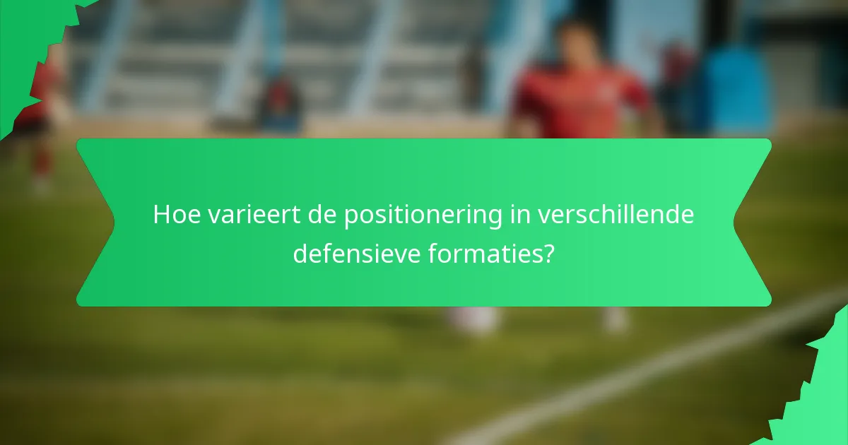 Hoe varieert de positionering in verschillende defensieve formaties?