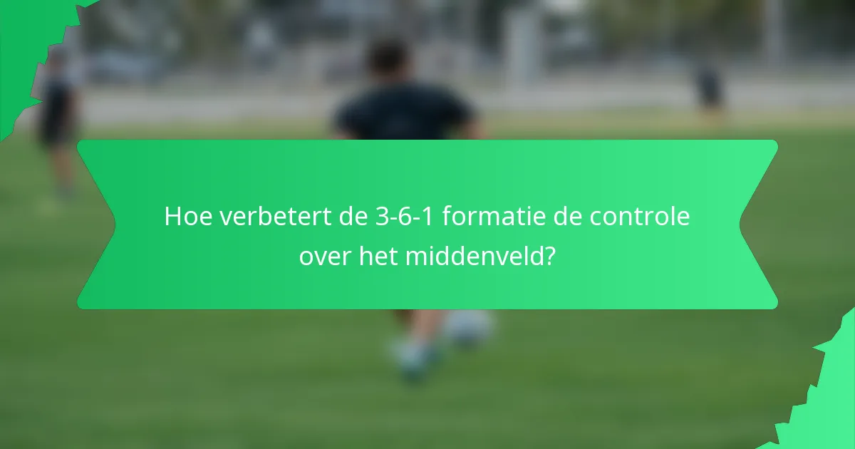Hoe verbetert de 3-6-1 formatie de controle over het middenveld?