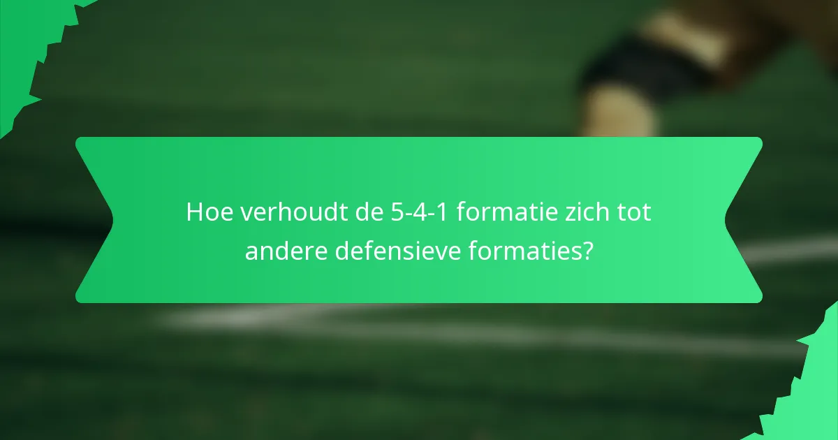 Hoe verhoudt de 5-4-1 formatie zich tot andere defensieve formaties?