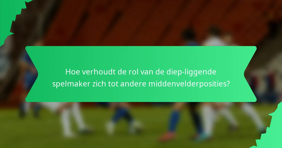 Hoe verhoudt de rol van de diep-liggende spelmaker zich tot andere middenvelderposities?