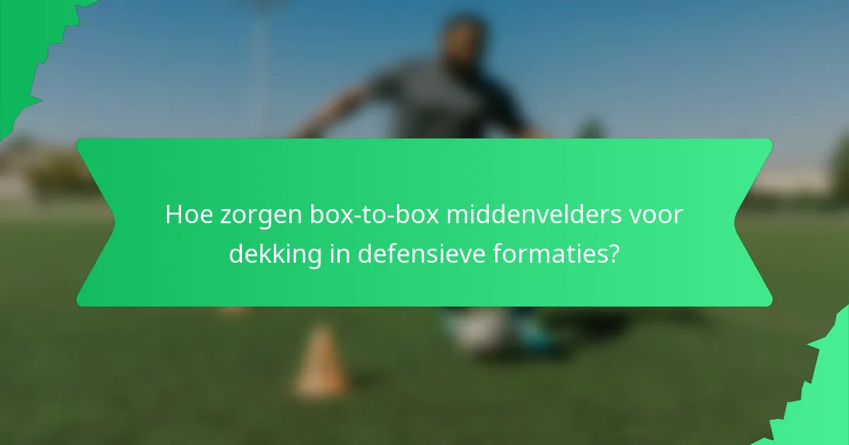Hoe zorgen box-to-box middenvelders voor dekking in defensieve formaties?