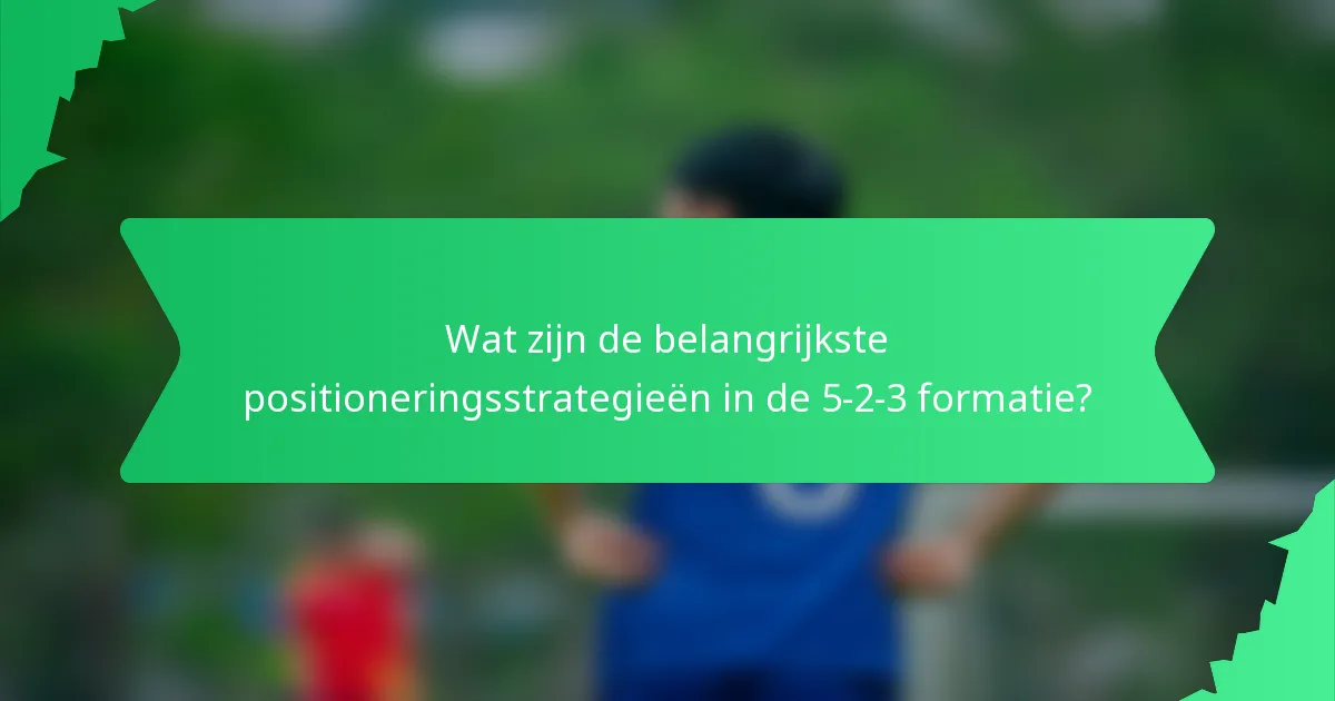 Wat zijn de belangrijkste positioneringsstrategieën in de 5-2-3 formatie?