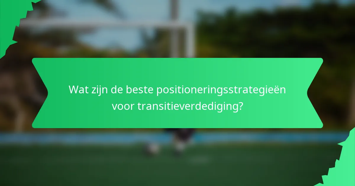 Wat zijn de beste positioneringsstrategieën voor transitieverdediging?