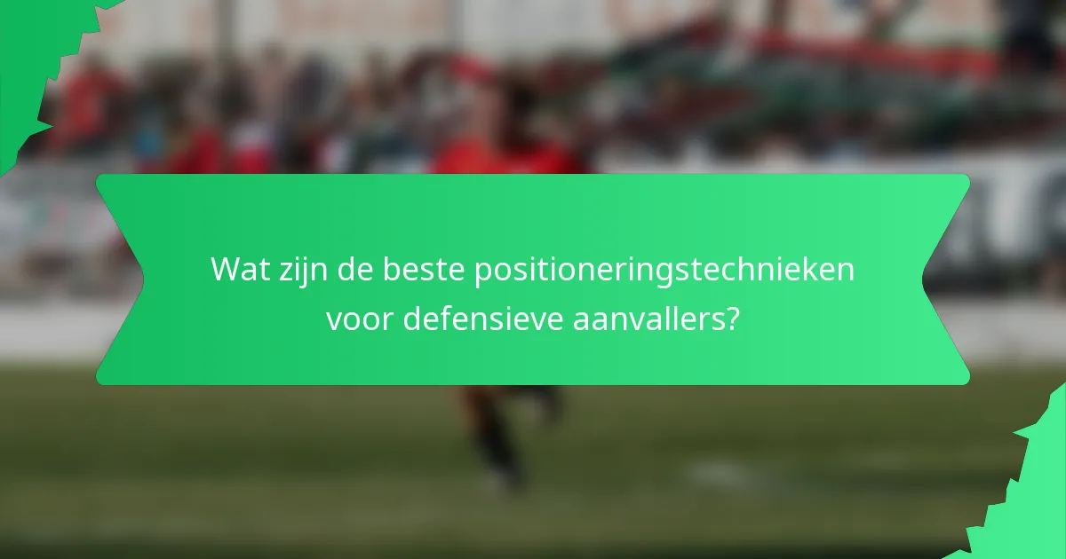 Wat zijn de beste positioneringstechnieken voor defensieve aanvallers?