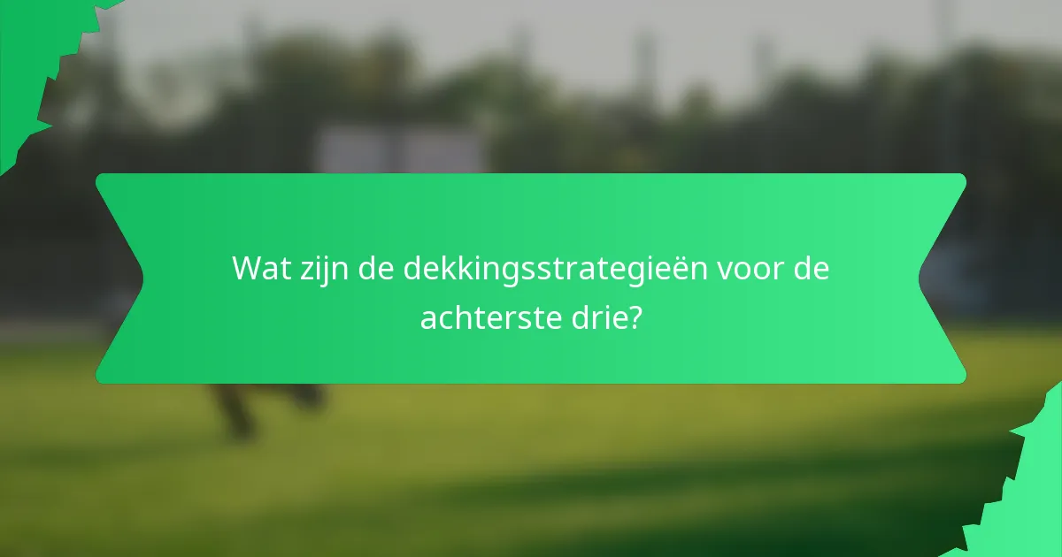 Wat zijn de dekkingsstrategieën voor de achterste drie?