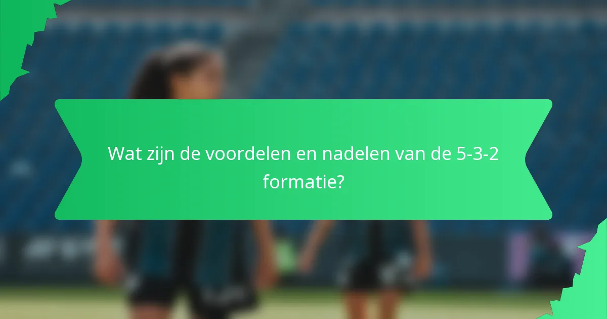 Wat zijn de voordelen en nadelen van de 5-3-2 formatie?