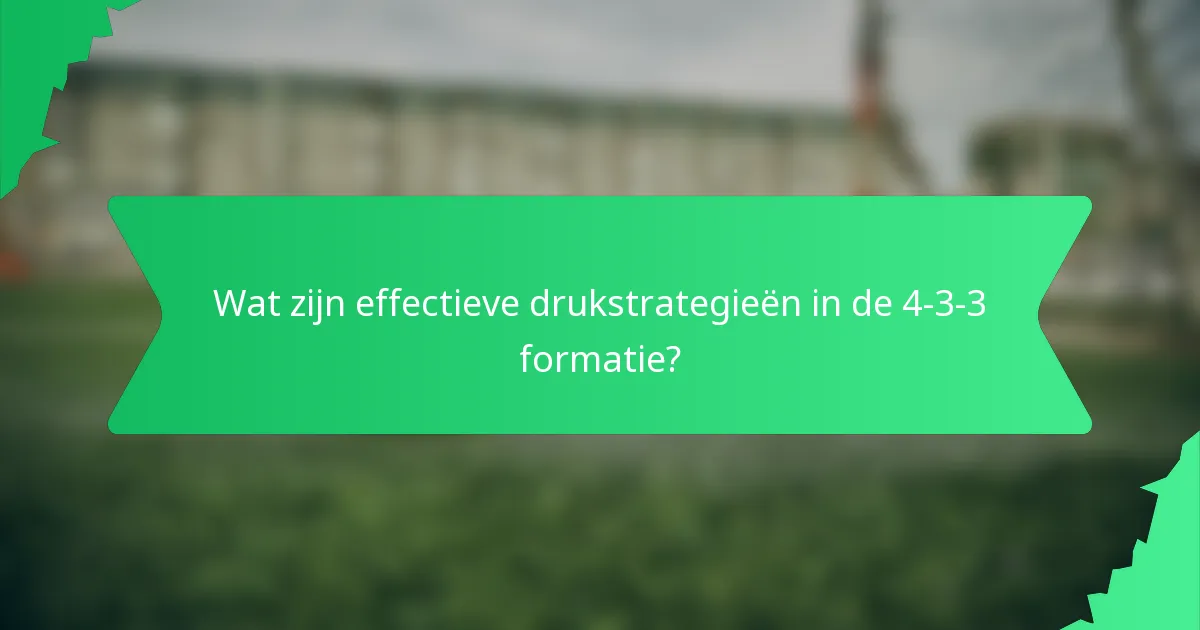 Wat zijn effectieve drukstrategieën in de 4-3-3 formatie?