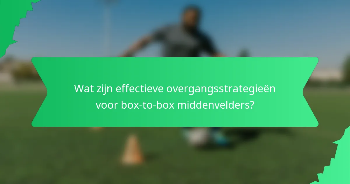Wat zijn effectieve overgangsstrategieën voor box-to-box middenvelders?