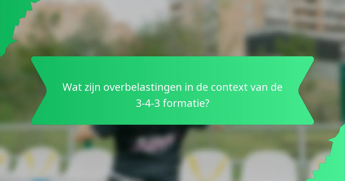 Wat zijn overbelastingen in de context van de 3-4-3 formatie?