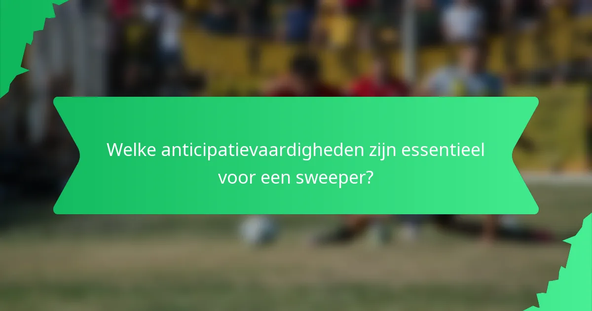 Welke anticipatievaardigheden zijn essentieel voor een sweeper?