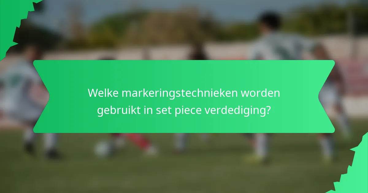 Welke markeringstechnieken worden gebruikt in set piece verdediging?
