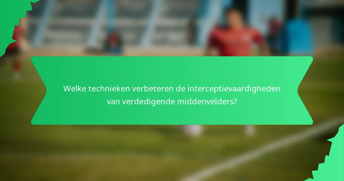Welke technieken verbeteren de interceptievaardigheden van verdedigende middenvelders?