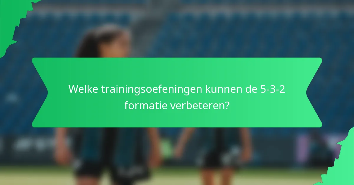Welke trainingsoefeningen kunnen de 5-3-2 formatie verbeteren?